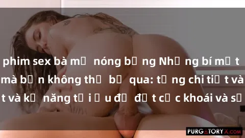 phim sex bà mẹ nóng bỏng Những bí mật về sex người lớn mà bạn không thể bỏ qua: từng chi tiết và kỹ năng tối ưu để đạt cực khoái và sự hài lòng tối đa.