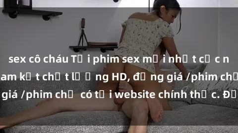 sex cô cháu Tải phim sex mới nhất cực nhanh không virus, cam kết chất lượng HD, đồng giá /phim chỉ có tại website chính thức. Đặt ngay!