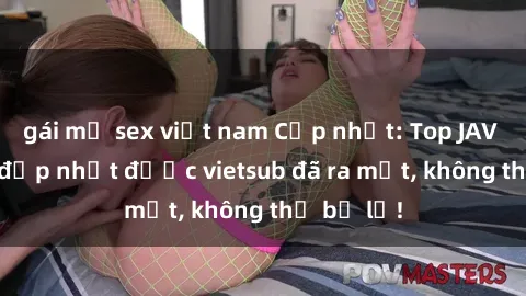 gái mỹ sex việt nam Cập nhật: Top JAV idol xinh đẹp nhất được vietsub đã ra mắt, không thể bỏ lỡ!