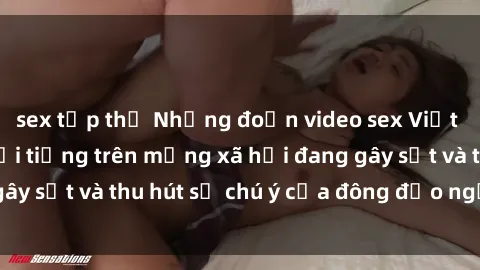 sex tập thể Những đoạn video sex Việt Nam không che nổi tiếng trên mạng xã hội đang gây sốt và thu hút sự chú ý của đông đảo người xem.