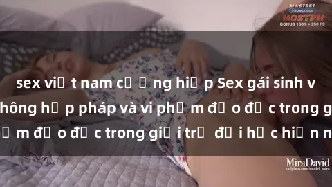 sex việt nam cưỡng hiếp Sex gái sinh viên: Hành vi gấu không hợp pháp và vi phạm đạo đức trong giới trẻ đại học hiện nay