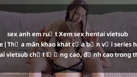 sex anh em ruột Xem sex hentai vietsub cực hot, không che | Thỏa mãn khao khát của bạn với series hentai vietsub chất lượng cao, đỉnh cao trong thể loại anime không che.