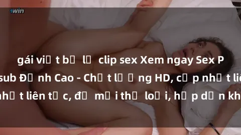 gái việt bị lộ clip sex Xem ngay Sex Phim Hàn Quốc Vietsub Đỉnh Cao - Chất lượng HD, cập nhật liên tục, đủ mọi thể loại, hấp dẫn không thể bỏ qua!