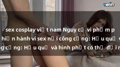 sex cosplay việt nam Nguy cơ vi phạm pháp luật khi thực hiện hành vi sex nơi công cộng: Hậu quả và hình phạt có thể đối mặt