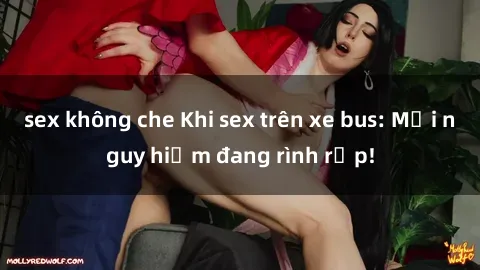 sex không che Khi sex trên xe bus: Mối nguy hiểm đang rình rập!