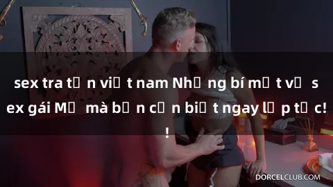 sex tra tấn việt nam Những bí mật về sex gái Mỹ mà bạn cần biết ngay lập tức!