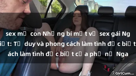 sex mẹ con Những bí mật về sex gái Nga mà bạn chưa biết: Tư duy và phong cách làm tình đặc biệt của phụ nữ Nga