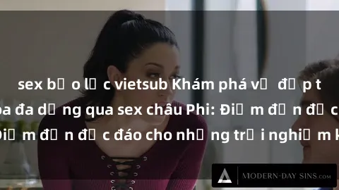 sex bạo lực vietsub Khám phá vẻ đẹp tự nhiên và văn hóa đa dạng qua sex châu Phi: Điểm đến độc đáo cho những trải nghiệm khó quên