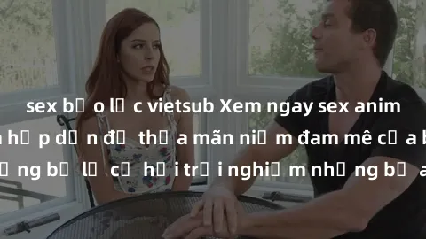 sex bạo lực vietsub Xem ngay sex anime vietsub cực hot và hấp dẫn để thỏa mãn niềm đam mê của bạn! Đừng bỏ lỡ cơ hội trải nghiệm những bộ anime đỉnh cao chỉ có tại đây!