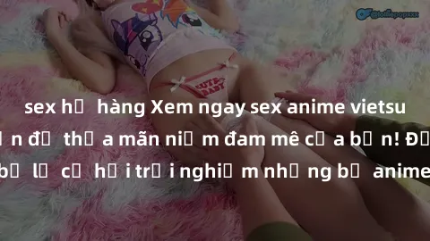 sex họ hàng Xem ngay sex anime vietsub cực hot và hấp dẫn để thỏa mãn niềm đam mê của bạn! Đừng bỏ lỡ cơ hội trải nghiệm những bộ anime đỉnh cao chỉ có tại đây!