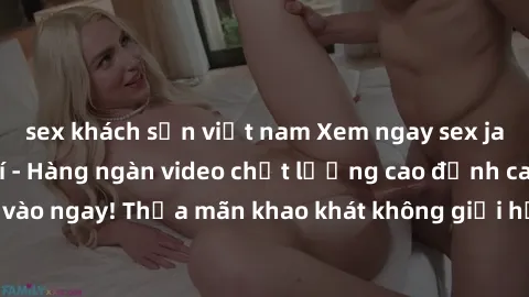 sex khách sạn việt nam Xem ngay sex jav full HD miễn phí - Hàng ngàn video chất lượng cao đỉnh cao chỉ cần click vào ngay! Thỏa mãn khao khát không giới hạn, đón chờ những trải nghiệm mới lạ!