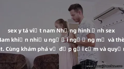sex y tá việt nam Những hình ảnh sex gái sinh viên Việt Nam khiến nhiều người ngưỡng mộ và thèm khát. Cùng khám phá vẻ đẹp gợi cảm và quyến rũ của những cô gái trẻ này.