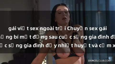 gái việt sex ngoài trời Chuyện sex gái Việt có chồng: Những bí mật đằng sau cuộc sống gia đình đầy nhiệt huyết và cảm xúc