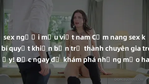 sex người mẫu việt nam Cẩm nang sex không che: Những bí quyết khiến bạn trở thành chuyên gia trong chuyện ấy! Đọc ngay để khám phá những mẹo hay và bí quyết tình dục không che.