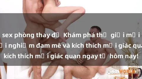 sex phòng thay đồ Khám phá thế giới mới của sex online: trải nghiệm đam mê và kích thích mọi giác quan ngay từ hôm nay!