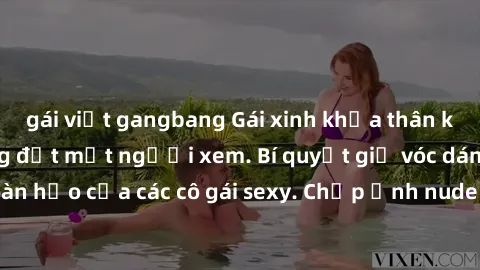 gái việt gangbang Gái xinh khỏa thân khoe dáng nóng bỏng đốt mắt người xem. Bí quyết giữ vóc dáng hoàn hảo của các cô gái sexy. Chụp ảnh nude tự tin không sợ lộ hàng.