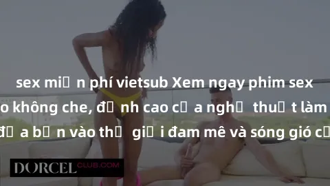 sex miễn phí vietsub Xem ngay phim sex HD chất lượng cao không che, đỉnh cao của nghệ thuật làm tình, đưa bạn vào thế giới đam mê và sóng gió của tình yêu không giới hạn.