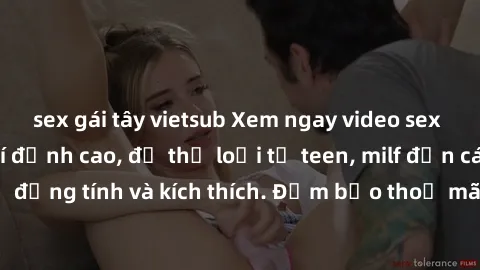 sex gái tây vietsub Xem ngay video sex không che miễn phí đỉnh cao, đủ thể loại từ teen, milf đến các cảnh quan hệ đồng tính và kích thích. Đảm bảo thoả mãn mọi khả năng kích thích của bạn!