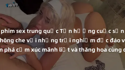 phim sex trung quốc Tận hưởng cuộc sống tình dục online không che với những trải nghiệm độc đáo và mới lạ. Khám phá cảm xúc mãnh liệt và thăng hoa cùng đối tác tại các trang web chuyên nghiệp.