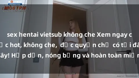 sex hentai vietsub không che Xem ngay clip sex không che cực hot, không che,  độc quyền chỉ có tại đây! Hấp dẫn, nóng bỏng và hoàn toàn miễn phí, không thể bỏ qua!