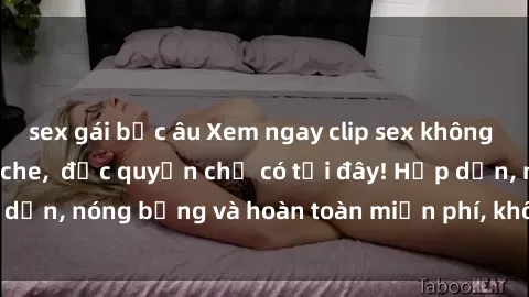 sex gái bắc âu Xem ngay clip sex không che cực hot, không che,  độc quyền chỉ có tại đây! Hấp dẫn, nóng bỏng và hoàn toàn miễn phí, không thể bỏ qua!