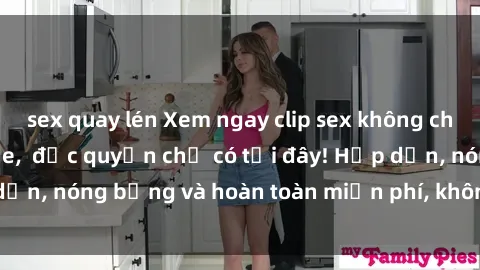 sex quay lén Xem ngay clip sex không che cực hot, không che,  độc quyền chỉ có tại đây! Hấp dẫn, nóng bỏng và hoàn toàn miễn phí, không thể bỏ qua!