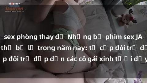 sex phòng thay đồ Những bộ phim sex JAV hot nhất không thể bỏ lỡ trong năm nay: từ cặp đôi trẻ đẹp đến các cô gái xinh tươi đầy sức hút.