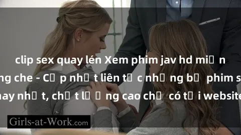 clip sex quay lén Xem phim jav hd miễn phí đỉnh cao không che - Cập nhật liên tục những bộ phim sex hay nhất, chất lượng cao chỉ có tại website chuyên nghiệp hàng đầu.