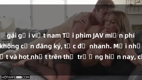 gái gọi việt nam Tải phim JAV miễn phí chất lượng cao, không cần đăng ký, tốc độ nhanh. Mới nhất và hot nhất trên thị trường hiện nay, cập nhật hàng ngày.