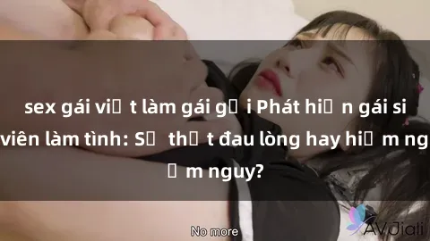 sex gái việt làm gái gọi Phát hiện gái sinh viên làm tình: Sự thật đau lòng hay hiểm nguy?