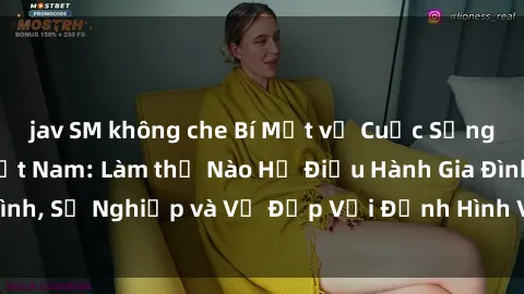 jav SM không che Bí Mật về Cuộc Sống Của Các MILF Việt Nam: Làm thế Nào Họ Điều Hành Gia Đình, Sự Nghiệp và Vẻ Đẹp Với Định Hình Văn Hóa Đương Đại