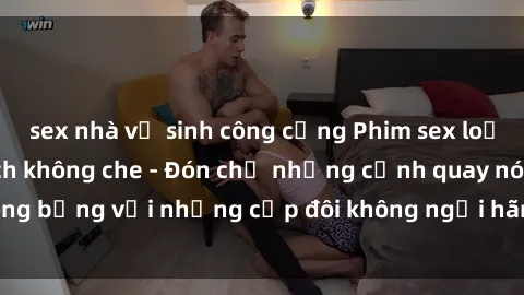 sex nhà vệ sinh công cộng Phim sex loạn luân đầy kích thích không che - Đón chờ những cảnh quay nóng bỏng với những cặp đôi không ngại hãm hiếp gia đình trong lòng