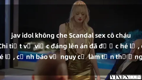 jav idol không che Scandal sex cô cháu gây chấn động: Chi tiết vụ việc đáng lên án đã được hé lộ, cảnh báo về nguy cơ làm tổn thương tâm hồn trẻ em.