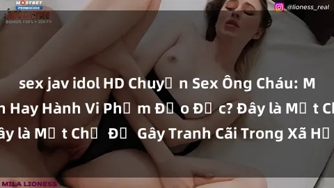 sex jav idol HD Chuyện Sex Ông Cháu: Mối Quan Hệ Gia Đình Hay Hành Vi Phạm Đạo Đức? Đây là Một Chủ Đề Gây Tranh Cãi Trong Xã Hội Hiện Nay.