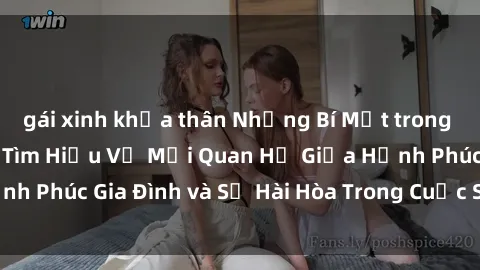 gái xinh khỏa thân Những Bí Mật trong Tình Dục Gia Đình: Tìm Hiểu Về Mối Quan Hệ Giữa Hạnh Phúc Gia Đình và Sự Hài Hòa Trong Cuộc Sống Tình Dục