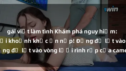 gái việt làm tình Khám phá nguy hiểm: sex camera ẩn ghi lại khoảnh khắc ẩn nấp! Đừng để lọt vào vòng lưới rình rập của camera ẩn!