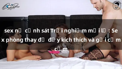 sex nữ cảnh sát Trải nghiệm mới lạ: Sex phòng thay đồ đầy kích thích và gợi cảm