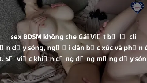 sex BDSM không che Gái Việt bị lộ clip sex khiến dư luận dậy sóng, người dân bức xúc và phản đối gay gắt. Sự việc khiến cộng đồng mạng dậy sóng và yêu cầu xử lý nghiêm ngặt.