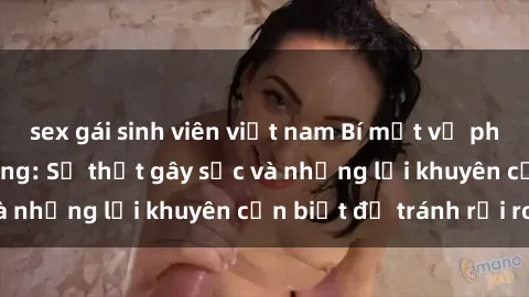 sex gái sinh viên việt nam Bí mật về phim sex nơi công cộng: Sự thật gây sốc và những lời khuyên cần biết để tránh rủi ro