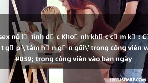 sex nô lệ tình dục Khoảnh khắc cấm kỵ: Cặp đôi bị bắt gặp 'tâm hồn gần gũi' trong công viên vào ban ngày