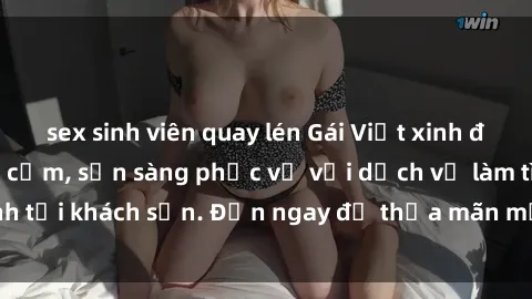 sex sinh viên quay lén Gái Việt xinh đẹp, nồng nàn tình cảm, sẵn sàng phục vụ với dịch vụ làm tình tại khách sạn. Đến ngay để thỏa mãn mọi khao khát của bạn!
