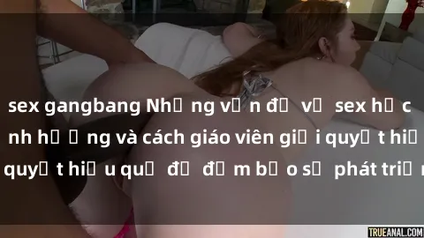 sex gangbang Những vấn đề về sex học sinh: Các yếu tố ảnh hưởng và cách giáo viên giải quyết hiệu quả để đảm bảo sự phát triển toàn diện.