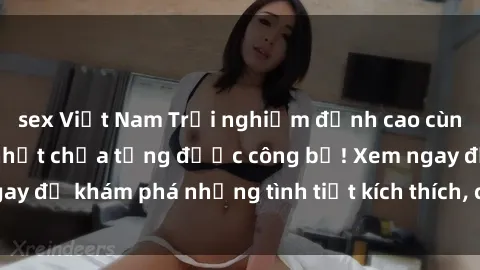 sex Việt Nam Trải nghiệm đỉnh cao cùng phim sex Mỹ hot nhất chưa từng được công bố! Xem ngay để khám phá những tình tiết kích thích, cảnh nóng bỏng!