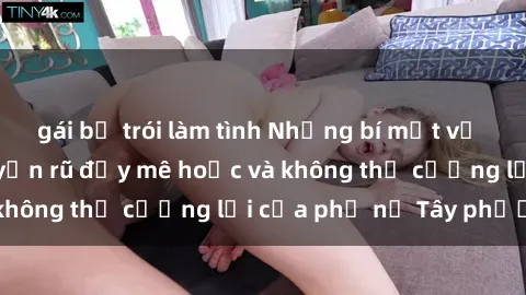 gái bị trói làm tình Những bí mật về sex gái Tây: Sự quyến rũ đầy mê hoặc và không thể cưỡng lại của phụ nữ Tây phương