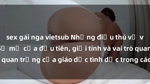 sex gái nga vietsub Những điều thú vị về sex ở Bắc Âu: Sự mở cửa đầu tiên, giới tính và vai trò quan trọng của giáo dục tình dục trong các quốc gia này.