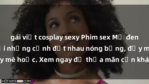 gái việt cosplay sexy Phim sex Mỹ đen: phút mãnh liệt với những cảnh địt nhau nóng bỏng, đầy mê hoặc. Xem ngay để thỏa mãn cơn khát tình dục của bạn!