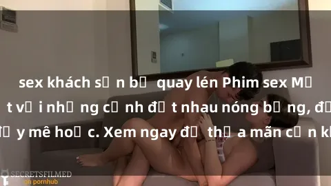 sex khách sạn bị quay lén Phim sex Mỹ đen: phút mãnh liệt với những cảnh địt nhau nóng bỏng, đầy mê hoặc. Xem ngay để thỏa mãn cơn khát tình dục của bạn!