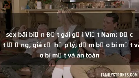 sex bãi biển Đặt gái gọi Việt Nam: Dịch vụ chất lượng, giá cả hợp lý, đảm bảo bí mật và an toàn