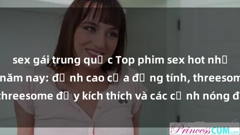 sex gái trung quốc Top phim sex hot nhất không thể bỏ lỡ năm nay: đỉnh cao của đồng tính, threesome đầy kích thích và các cảnh nóng đang gây sốt!