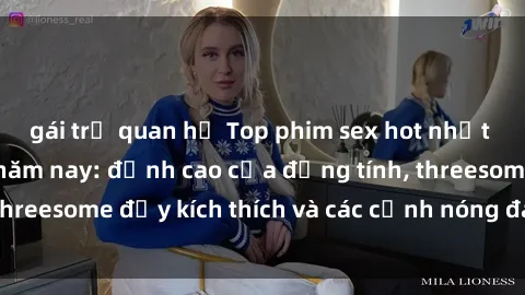 gái trẻ quan hệ Top phim sex hot nhất không thể bỏ lỡ năm nay: đỉnh cao của đồng tính, threesome đầy kích thích và các cảnh nóng đang gây sốt!